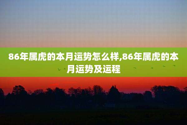 86年属虎的本月运势怎么样,86年属虎的本月运势及运程