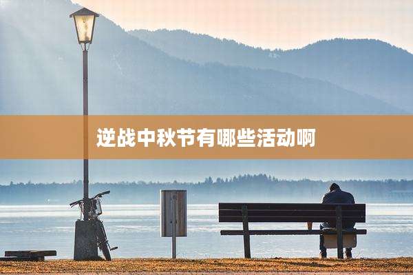 逆战中秋节有哪些活动啊