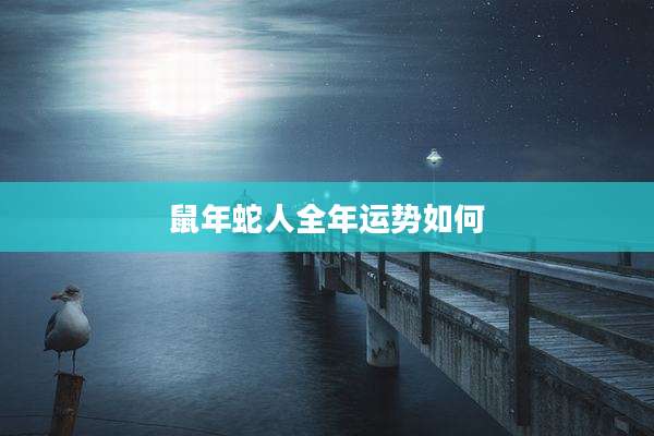 鼠年蛇人全年运势如何