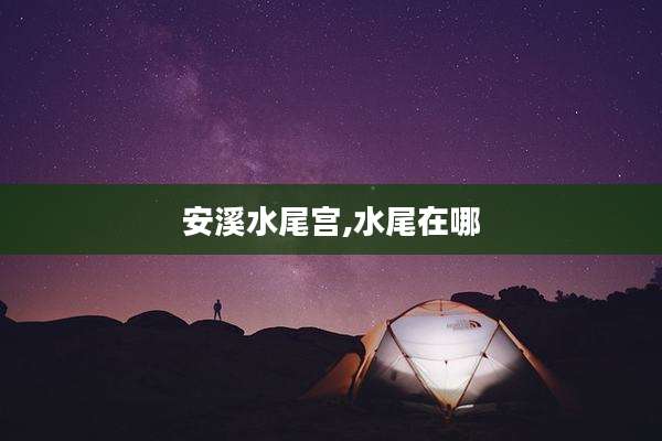 安溪水尾宫,水尾在哪
