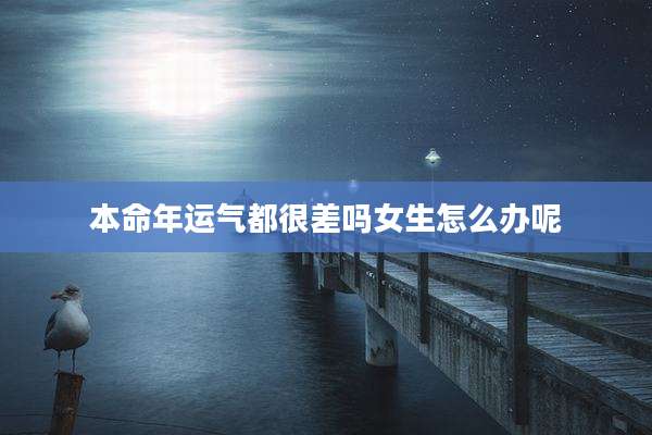 本命年运气都很差吗女生怎么办呢