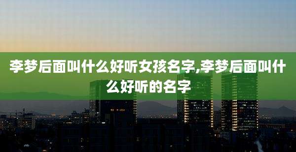 李梦后面叫什么好听女孩名字,李梦后面叫什么好听的名字
