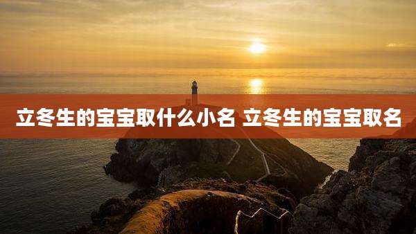立冬生的宝宝取什么小名 立冬生的宝宝取名