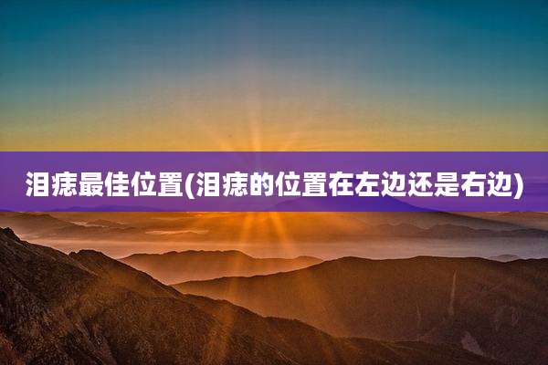 泪痣最佳位置(泪痣的位置在左边还是右边)