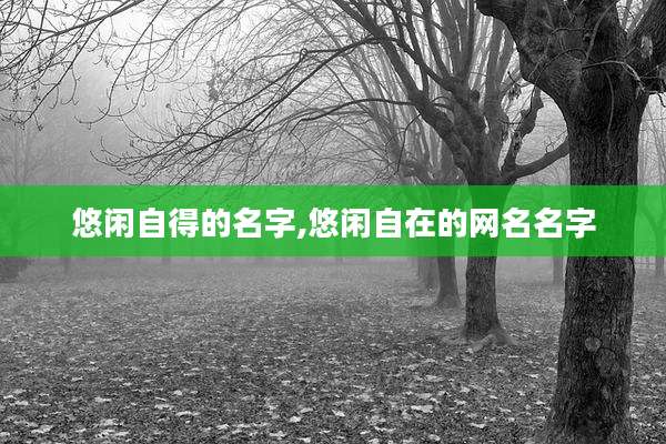 悠闲自得的名字,悠闲自在的网名名字