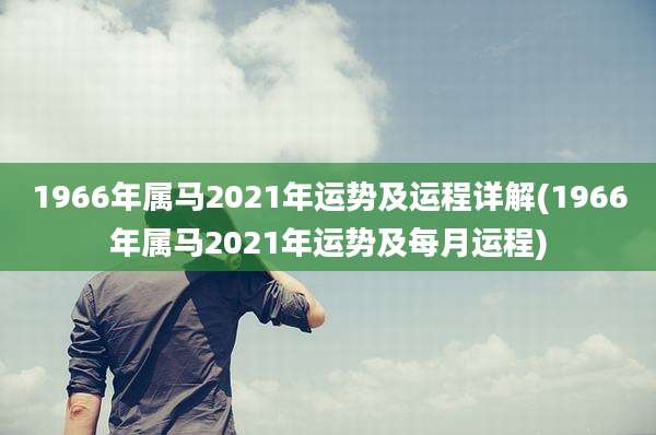 1966年属马2021年运势及运程详解(1966年属马2021年运势及每月运程)