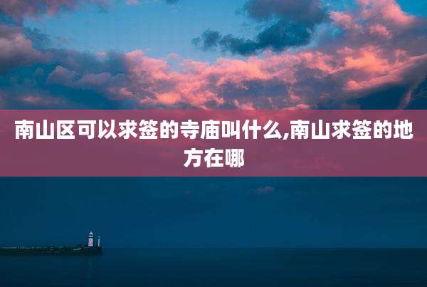 南山区可以求签的寺庙叫什么,南山求签的地方在哪