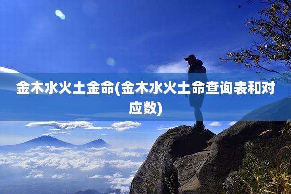 金木水火土金命(金木水火土命查询表和对应数)