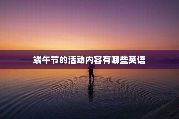 端午节的活动内容有哪些英语