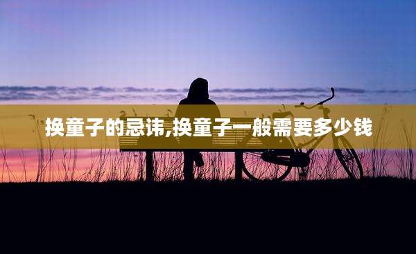 换童子的忌讳,换童子一般需要多少钱