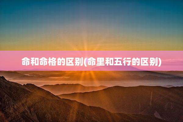 命和命格的区别(命里和五行的区别)