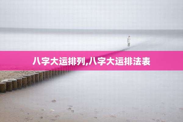 八字大运排列,八字大运排法表