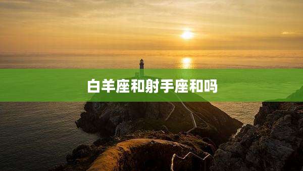 白羊座和射手座和吗