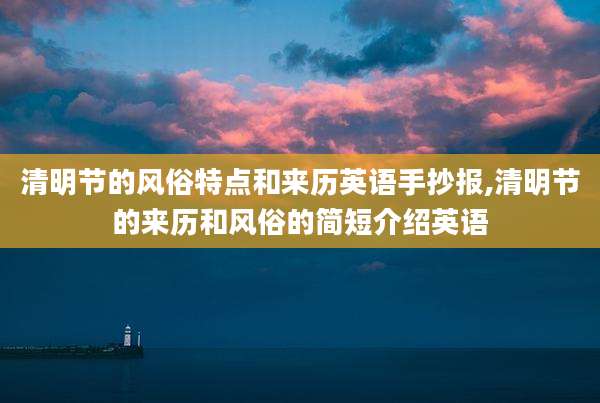 清明节的风俗特点和来历英语手抄报,清明节的来历和风俗的简短介绍英语