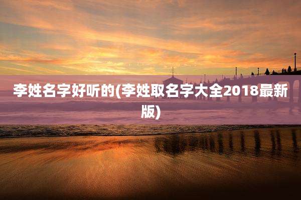 李姓名字好听的(李姓取名字大全2018最新版)