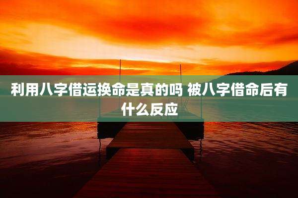 利用八字借运换命是真的吗 被八字借命后有什么反应