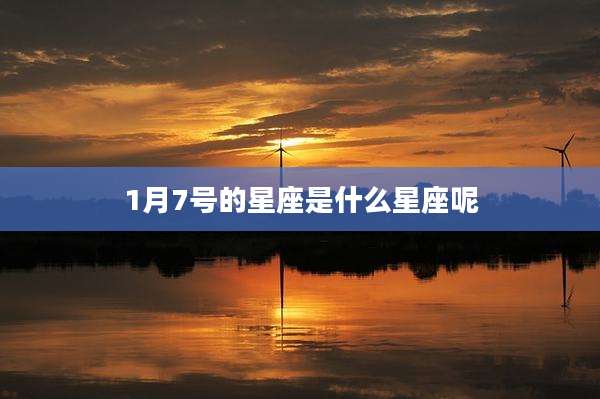 1月7号的星座是什么星座呢