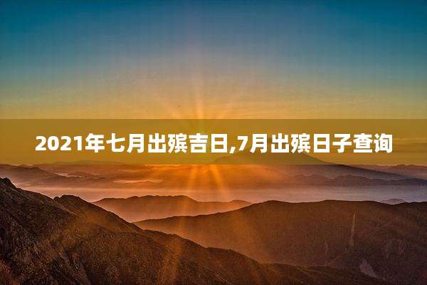 2021年七月出殡吉日,7月出殡日子查询