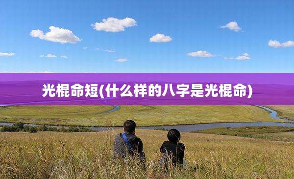 光棍命短(什么样的八字是光棍命)