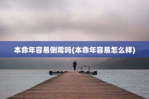 本命年容易倒霉吗(本命年容易怎么样)