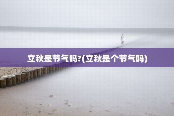 立秋是节气吗?(立秋是个节气吗)