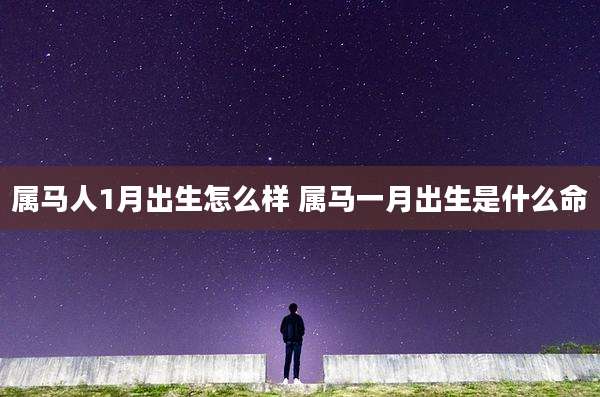属马人1月出生怎么样 属马一月出生是什么命