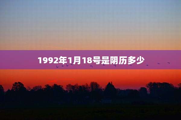 1992年1月18号是阴历多少