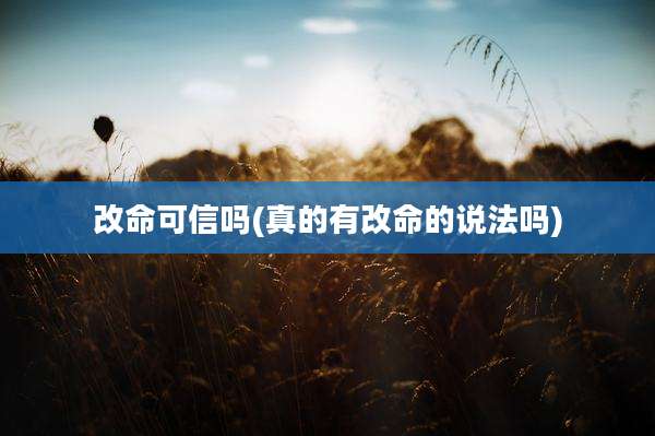 改命可信吗(真的有改命的说法吗)