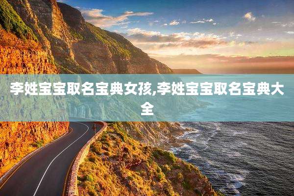 李姓宝宝取名宝典女孩,李姓宝宝取名宝典大全