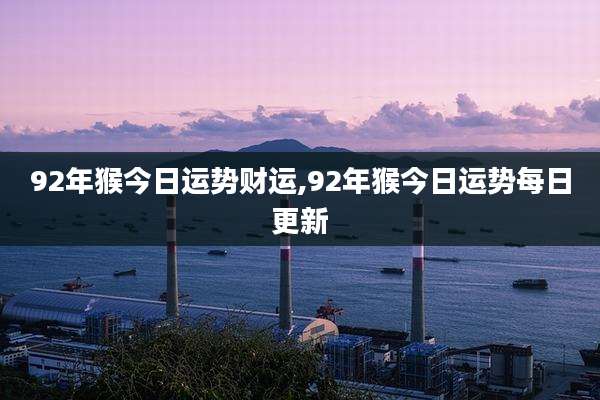 92年猴今日运势财运,92年猴今日运势每日更新