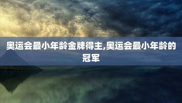 奥运会最小年龄金牌得主,奥运会最小年龄的冠军