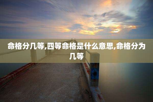 命格分几等,四等命格是什么意思,命格分为几等