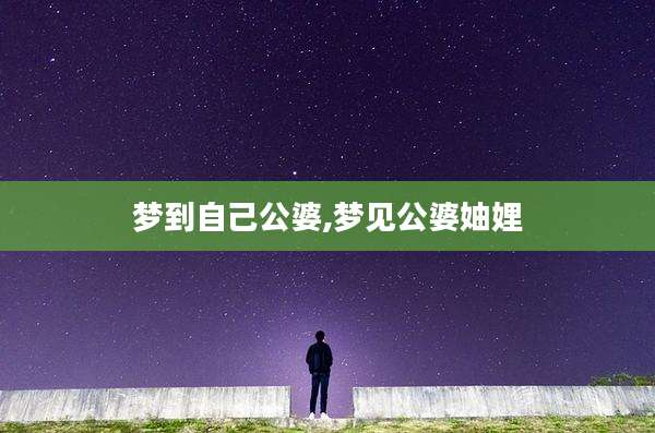 梦到自己公婆,梦见公婆妯娌