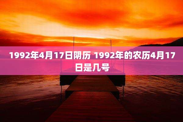 1992年4月17日阴历 1992年的农历4月17日是几号