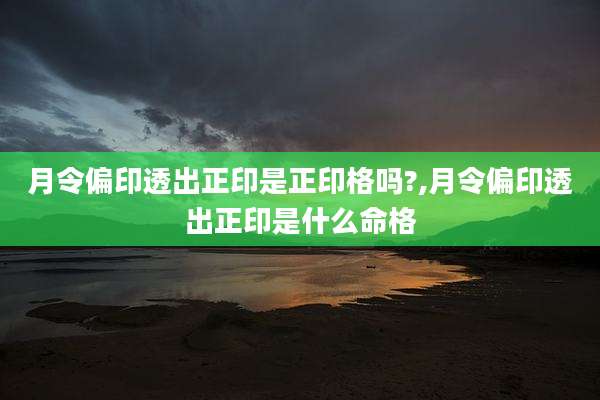 月令偏印透出正印是正印格吗?,月令偏印透出正印是什么命格