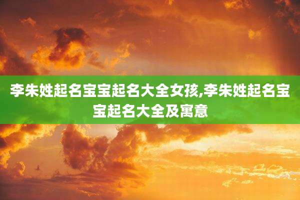 李朱姓起名宝宝起名大全女孩,李朱姓起名宝宝起名大全及寓意