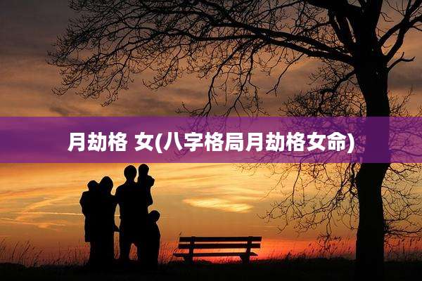 月劫格 女(八字格局月劫格女命)