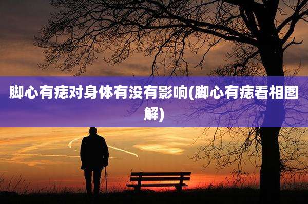 脚心有痣对身体有没有影响(脚心有痣看相图解)