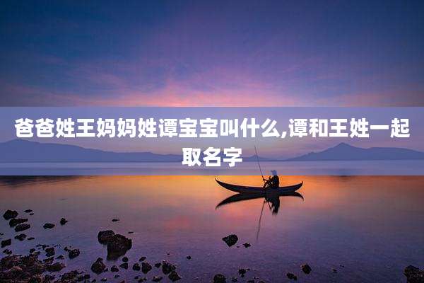 爸爸姓王妈妈姓谭宝宝叫什么,谭和王姓一起取名字