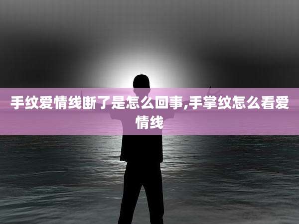 手纹爱情线断了是怎么回事,手掌纹怎么看爱情线
