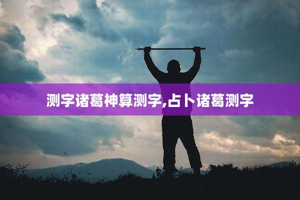 测字诸葛神算测字,占卜诸葛测字