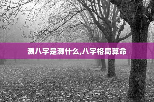 测八字是测什么,八字格局算命