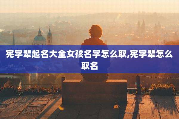 宪字辈起名大全女孩名字怎么取,宪字辈怎么取名
