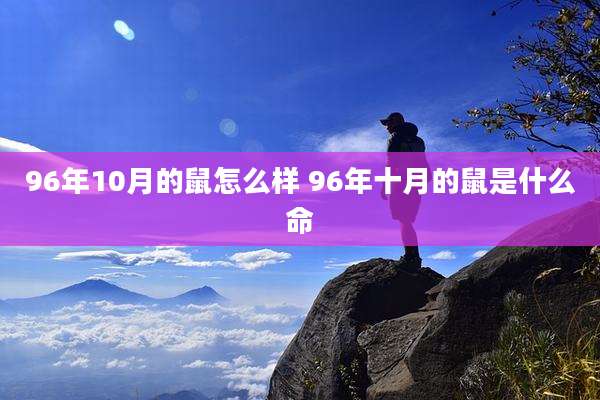 96年10月的鼠怎么样 96年十月的鼠是什么命