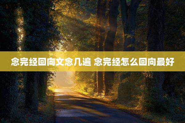 念完经回向文念几遍 念完经怎么回向最好