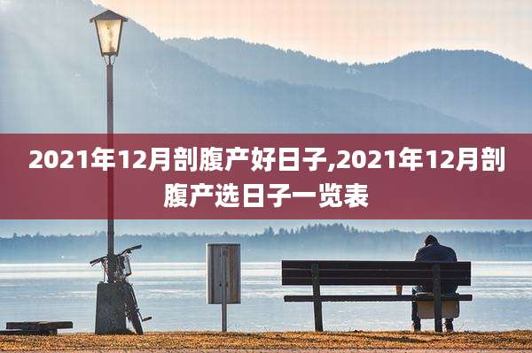 2021年12月剖腹产好日子,2021年12月剖腹产选日子一览表