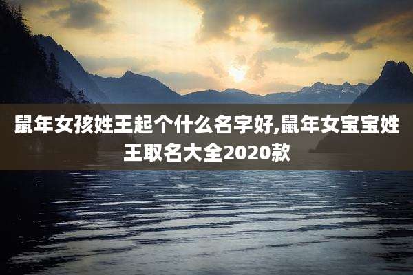 鼠年女孩姓王起个什么名字好,鼠年女宝宝姓王取名大全2020款