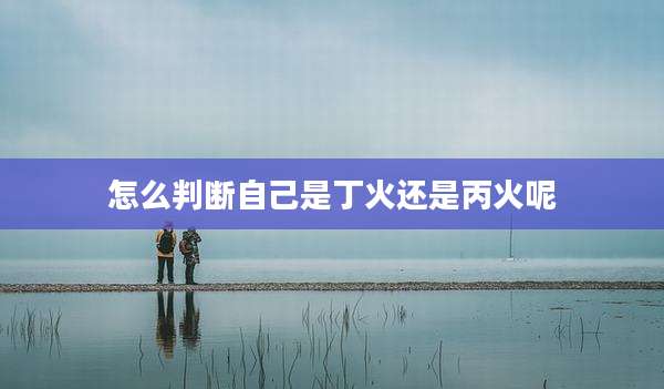 怎么判断自己是丁火还是丙火呢