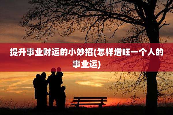 提升事业财运的小妙招(怎样增旺一个人的事业运)