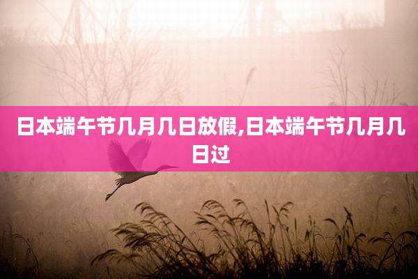 日本端午节几月几日放假,日本端午节几月几日过